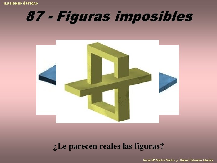 ILUSIONES ÓPTICAS 87 - Figuras imposibles ¿Le parecen reales las figuras? Rosa Mª Martín