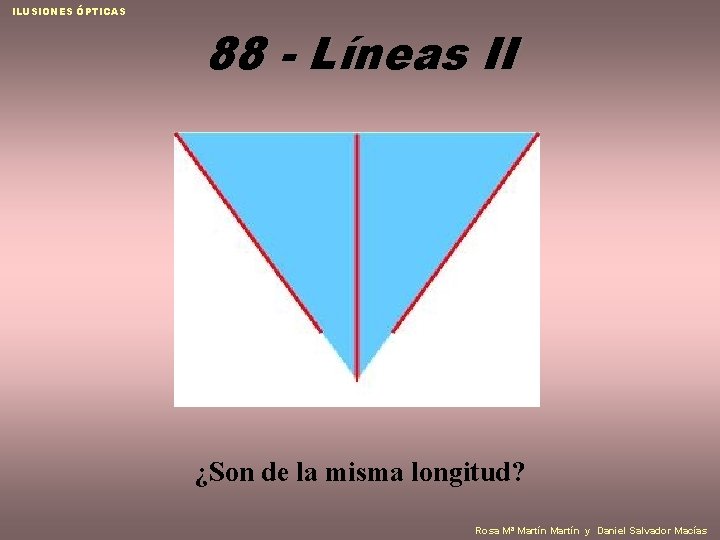 ILUSIONES ÓPTICAS 88 - Líneas II ¿Son de la misma longitud? Rosa Mª Martín