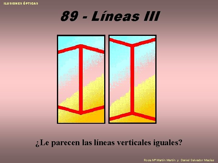 ILUSIONES ÓPTICAS 89 - Líneas III ¿Le parecen las líneas verticales iguales? Rosa Mª