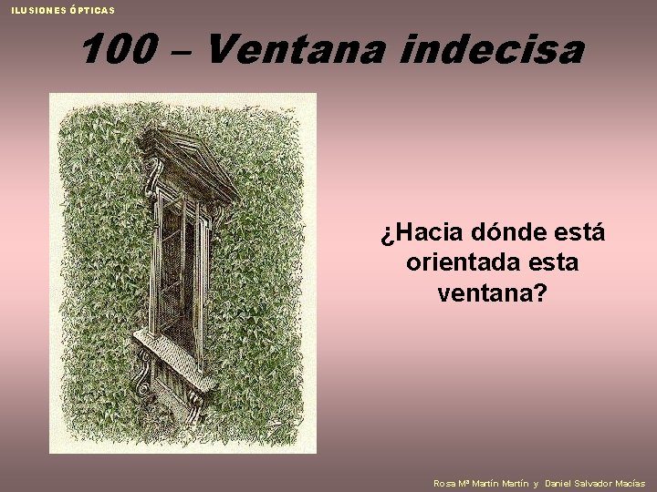 ILUSIONES ÓPTICAS 100 – Ventana indecisa ¿Hacia dónde está orientada esta ventana? Rosa Mª