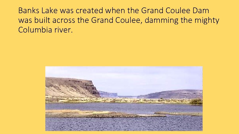 Banks Lake was created when the Grand Coulee Dam was built across the Grand