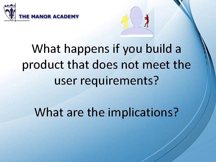 What happens if you build a product that does not meet the user requirements?