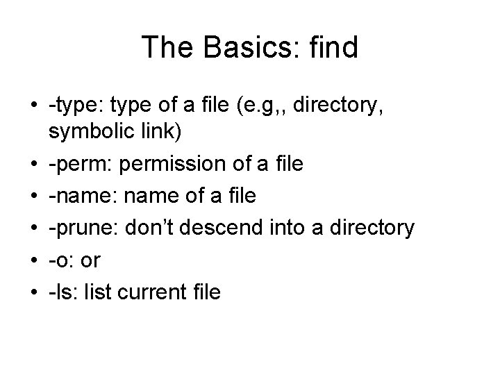 The Basics: find • -type: type of a file (e. g, , directory, symbolic The Basics: find • -type: type of a file (e. g, , directory, symbolic