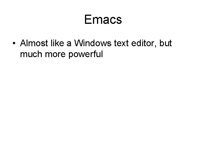 Emacs • Almost like a Windows text editor, but much more powerful Emacs • Almost like a Windows text editor, but much more powerful