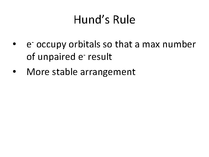 Hund’s Rule • e- occupy orbitals so that a max number of unpaired e-