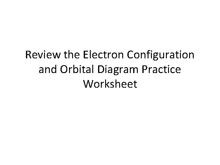 Review the Electron Configuration and Orbital Diagram Practice Worksheet 