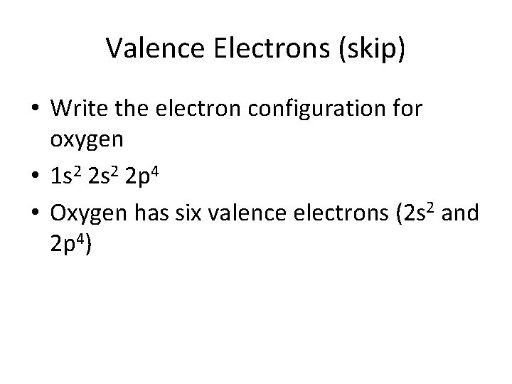 Valence Electrons (skip) • Write the electron configuration for oxygen • 1 s 2