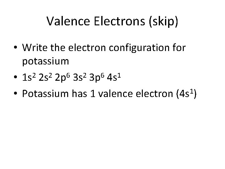Valence Electrons (skip) • Write the electron configuration for potassium • 1 s 2