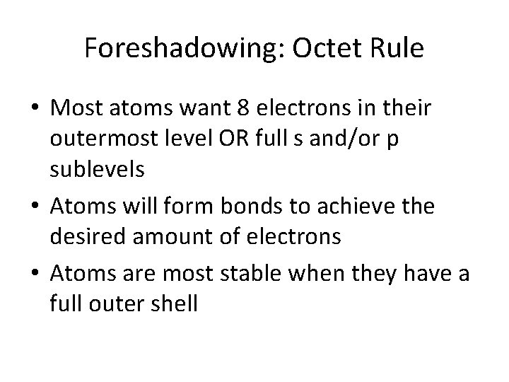 Foreshadowing: Octet Rule • Most atoms want 8 electrons in their outermost level OR Foreshadowing: Octet Rule • Most atoms want 8 electrons in their outermost level OR