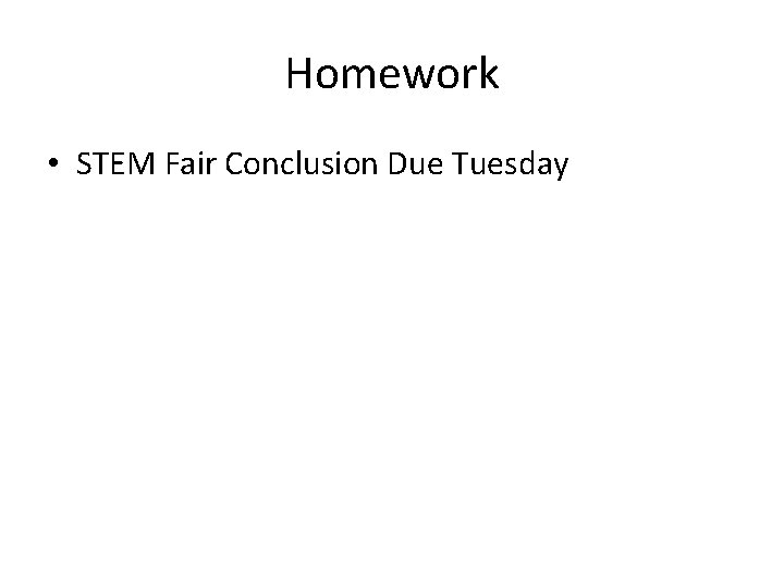 Homework • STEM Fair Conclusion Due Tuesday 