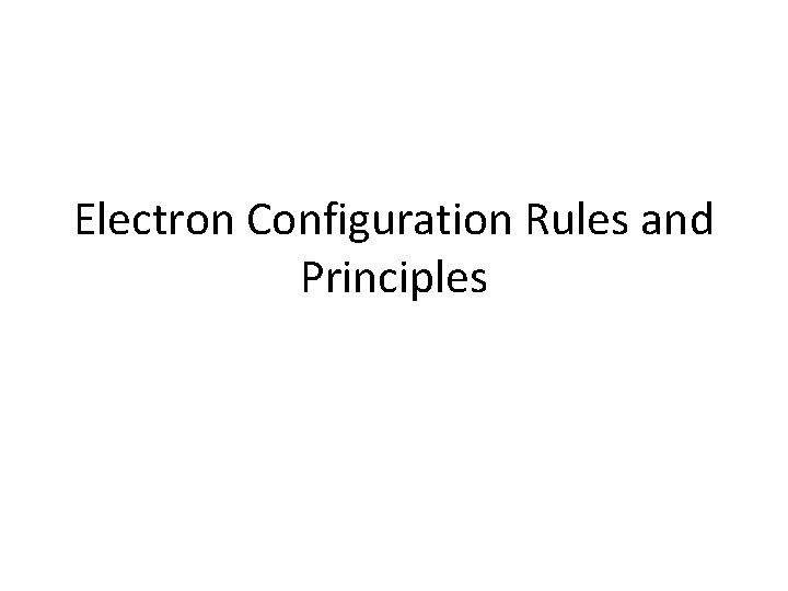 Electron Configuration Rules and Principles Electron Configuration Rules and Principles