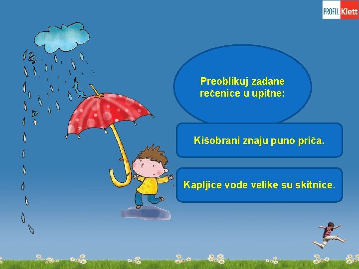 Preoblikuj zadane rečenice u upitne: Kišobrani znaju puno priča. Kapljice vode velike su skitnice.