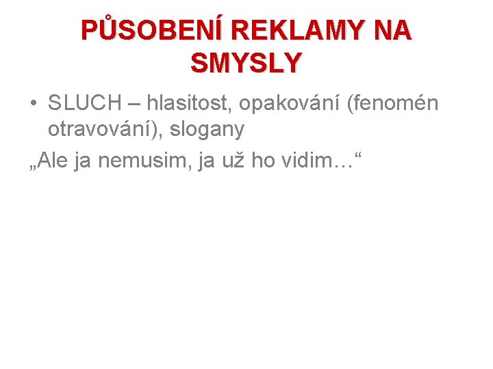 PŮSOBENÍ REKLAMY NA SMYSLY • SLUCH – hlasitost, opakování (fenomén otravování), slogany „Ale ja