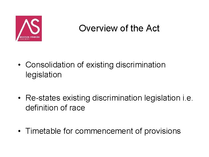 Overview of the Act • Consolidation of existing discrimination legislation • Re-states existing discrimination