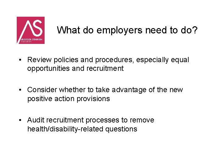What do employers need to do? • Review policies and procedures, especially equal opportunities
