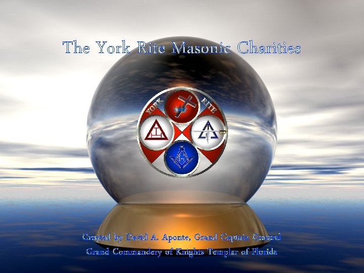 The York Rite Masonic Charities Created by David A. Aponte, Grand Captain General Grand