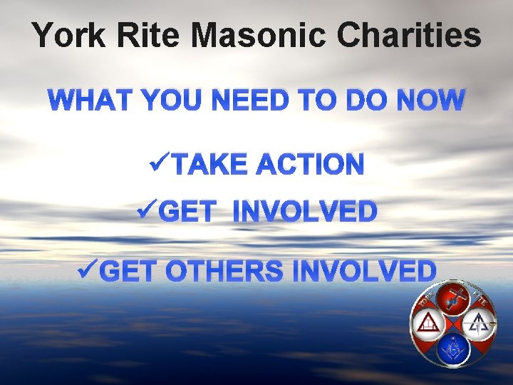 York Rite Masonic Charities WHAT YOU NEED TO DO NOW üTAKE ACTION üGET INVOLVED
