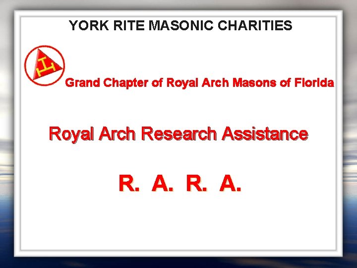 YORK RITE MASONIC CHARITIES Grand Chapter of Royal Arch Masons of Florida Royal Arch