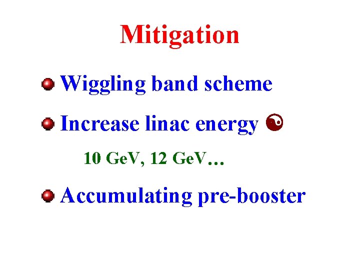 Mitigation Wiggling band scheme Increase linac energy 10 Ge. V, 12 Ge. V Accumulating