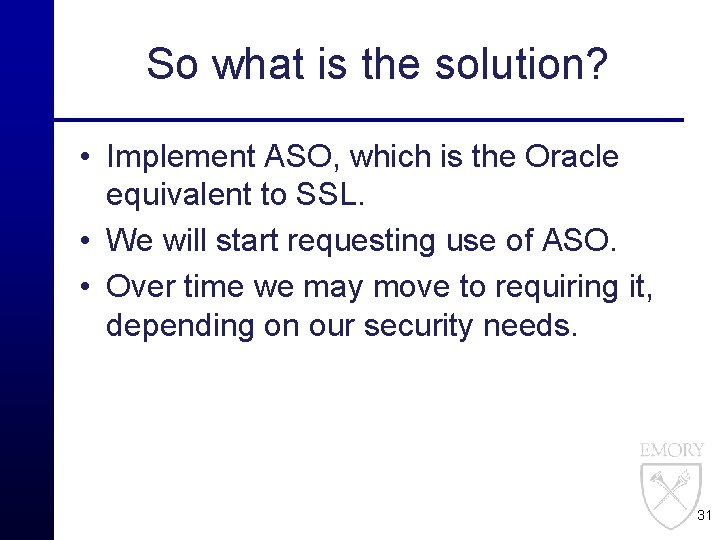 So what is the solution? • Implement ASO, which is the Oracle equivalent to