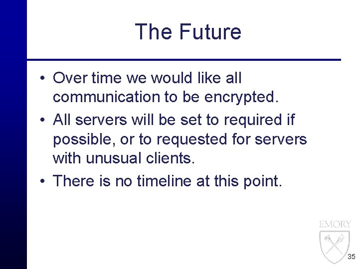 The Future • Over time we would like all communication to be encrypted. •