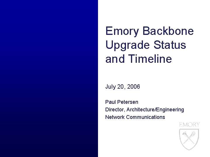 Emory Backbone Upgrade Status and Timeline July 20, 2006 Paul Petersen Director, Architecture/Engineering Network