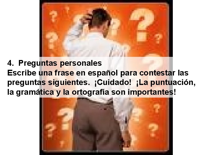 4. Preguntas personales Escribe una frase en español para contestar las preguntas siguientes. ¡Cuidado!