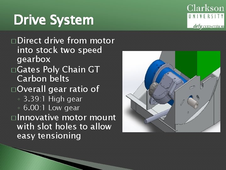 Drive System � Direct drive from motor into stock two speed gearbox � Gates