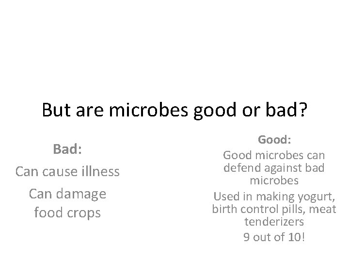 But are microbes good or bad? Bad: Can cause illness Can damage food crops