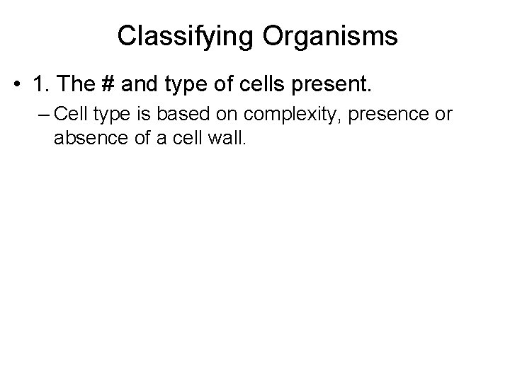 Classifying Organisms • 1. The # and type of cells present. – Cell type
