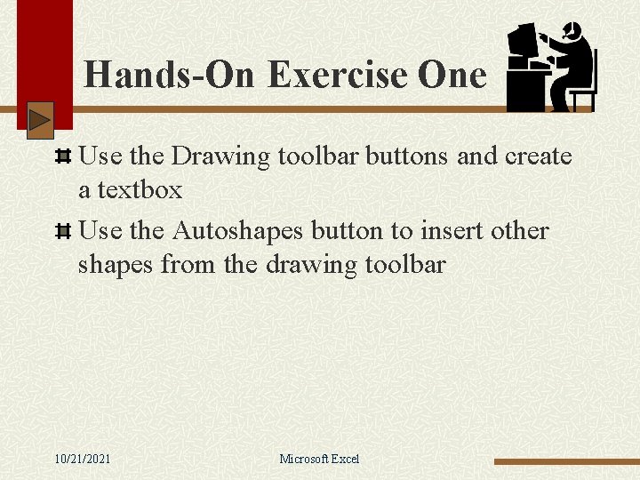 Hands-On Exercise One Use the Drawing toolbar buttons and create a textbox Use the