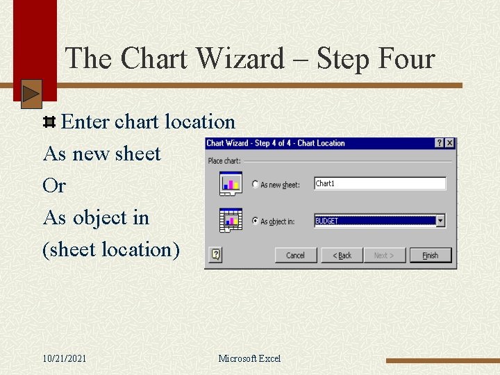 The Chart Wizard – Step Four Enter chart location As new sheet Or As