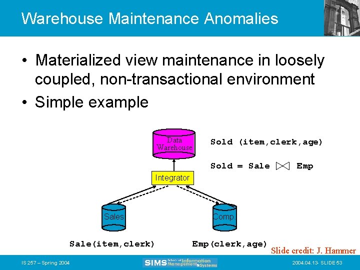 Warehouse Maintenance Anomalies • Materialized view maintenance in loosely coupled, non-transactional environment • Simple