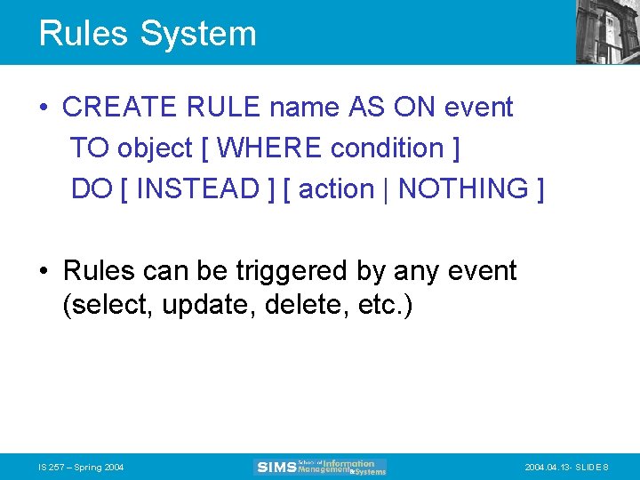 Rules System • CREATE RULE name AS ON event TO object [ WHERE condition