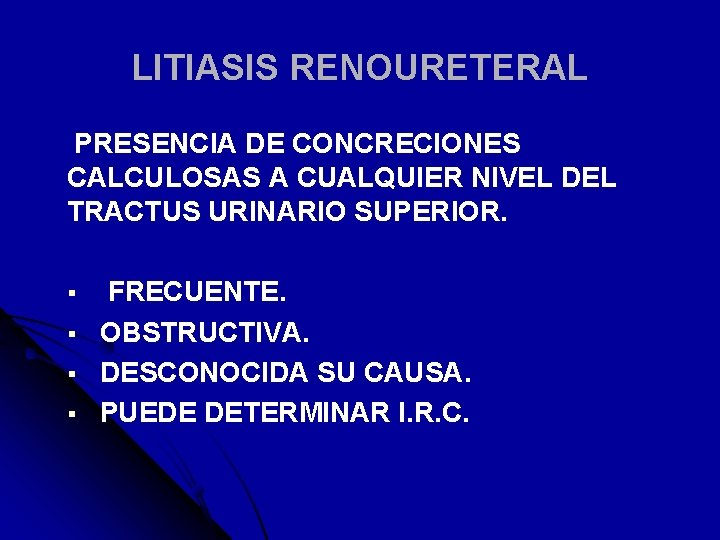 LITIASIS RENOURETERAL PRESENCIA DE CONCRECIONES CALCULOSAS A CUALQUIER NIVEL DEL TRACTUS URINARIO SUPERIOR. §