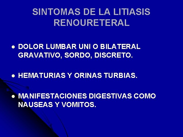 SINTOMAS DE LA LITIASIS RENOURETERAL l DOLOR LUMBAR UNI O BILATERAL GRAVATIVO, SORDO, DISCRETO.
