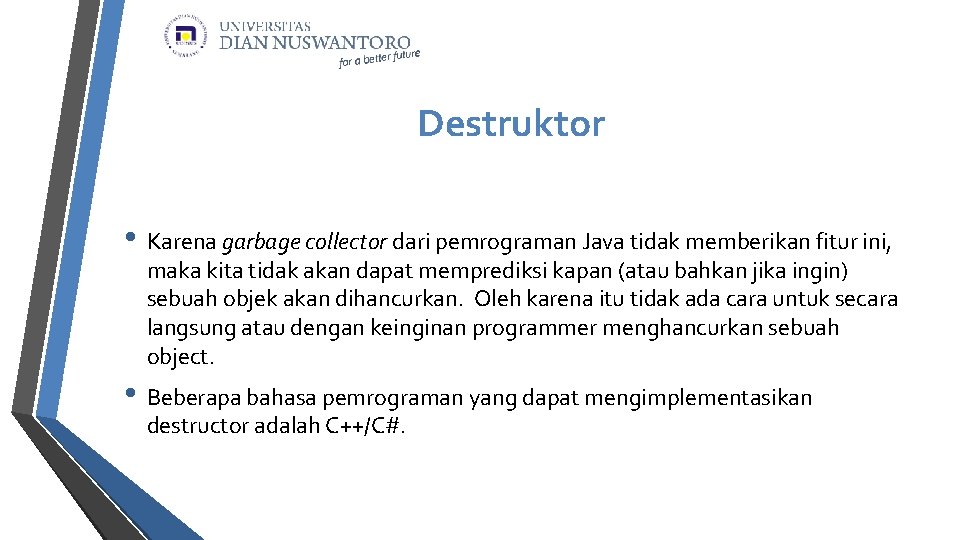 Destruktor • Karena garbage collector dari pemrograman Java tidak memberikan fitur ini, maka kita