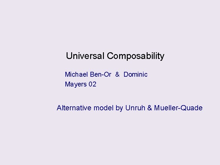 Universal Composability Michael Ben-Or & Dominic Mayers 02 Alternative model by Unruh & Mueller-Quade
