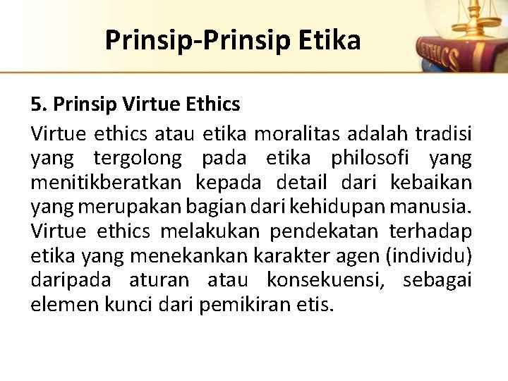 Prinsip-Prinsip Etika 5. Prinsip Virtue Ethics Virtue ethics atau etika moralitas adalah tradisi yang