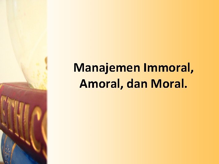 Manajemen Immoral, Amoral, dan Moral. 