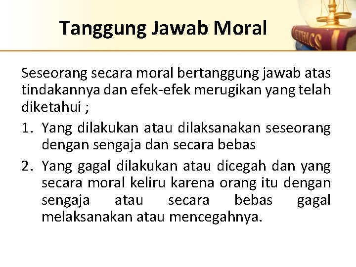 Tanggung Jawab Moral Seseorang secara moral bertanggung jawab atas tindakannya dan efek-efek merugikan yang