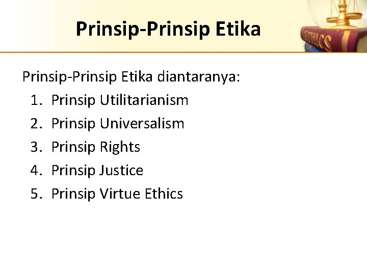 Prinsip-Prinsip Etika diantaranya: 1. Prinsip Utilitarianism 2. Prinsip Universalism 3. Prinsip Rights 4. Prinsip