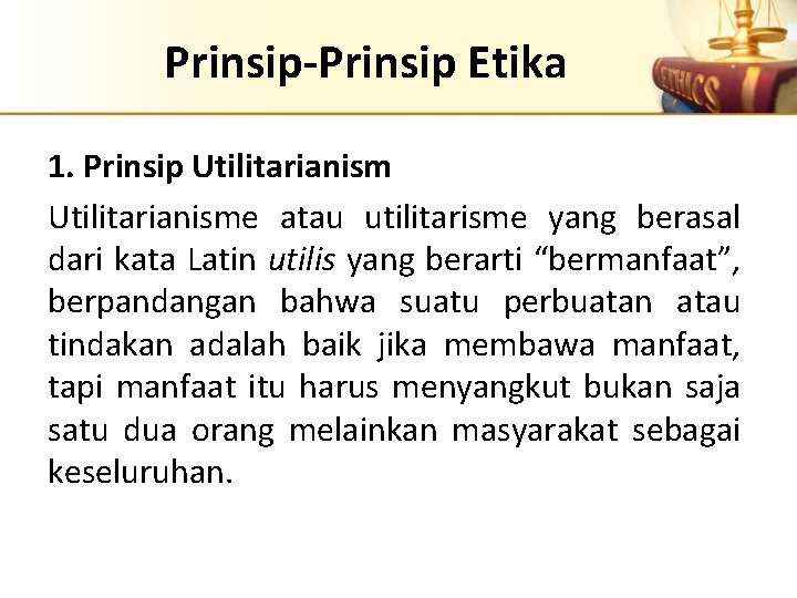 Prinsip-Prinsip Etika 1. Prinsip Utilitarianisme atau utilitarisme yang berasal dari kata Latin utilis yang