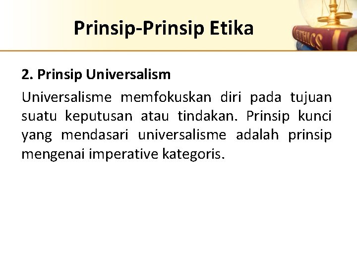 Prinsip-Prinsip Etika 2. Prinsip Universalisme memfokuskan diri pada tujuan suatu keputusan atau tindakan. Prinsip