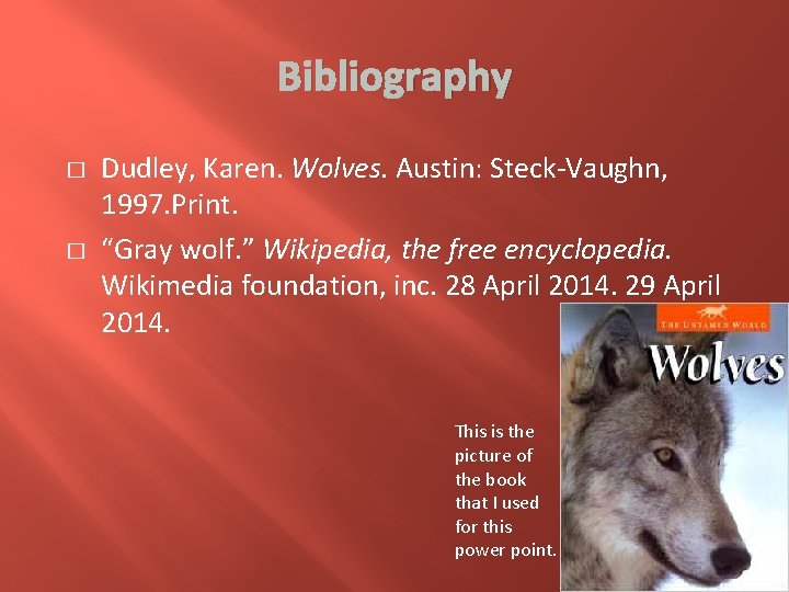 Bibliography � � Dudley, Karen. Wolves. Austin: Steck-Vaughn, 1997. Print. “Gray wolf. ” Wikipedia,
