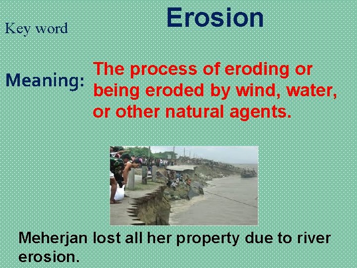 Key word Erosion The process of eroding or Meaning: being eroded by wind, water,