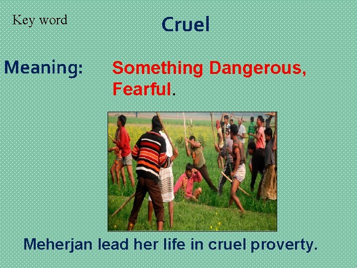 Key word Meaning: Cruel Something Dangerous, Fearful. Meherjan lead her life in cruel proverty.