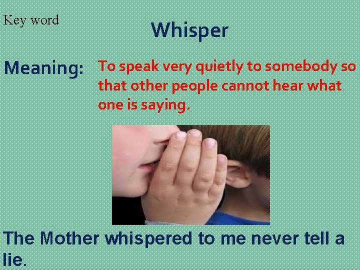 Key word Meaning: Whisper To speak very quietly to somebody so that other people