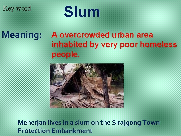 Key word Meaning: Slum A overcrowded urban area inhabited by very poor homeless people.