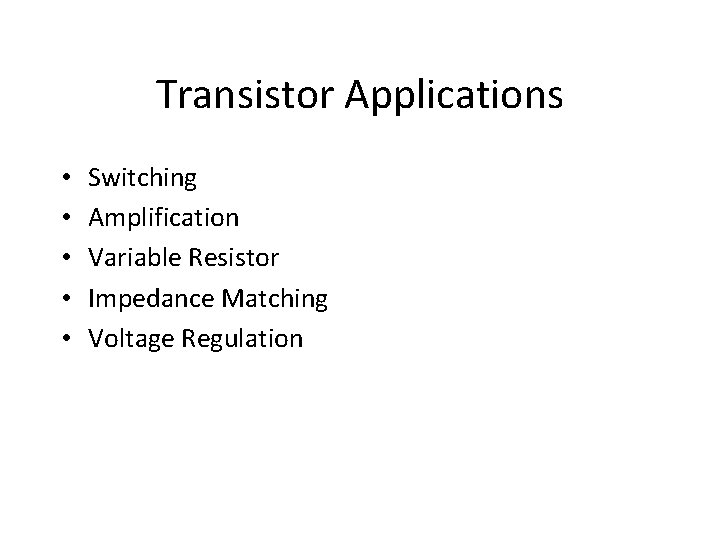 Transistor Applications • • • Switching Amplification Variable Resistor Impedance Matching Voltage Regulation 